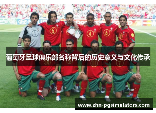 葡萄牙足球俱乐部名称背后的历史意义与文化传承