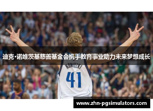迪克·诺维茨基慈善基金会携手教育事业助力未来梦想成长 迪克·诺维茨基慈善基金会携手教育事业助力未来梦想成长