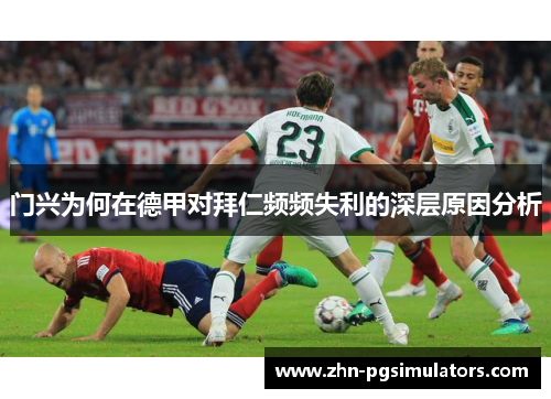 门兴为何在德甲对拜仁频频失利的深层原因分析 门兴为何在德甲对拜仁频频失利的深层原因分析