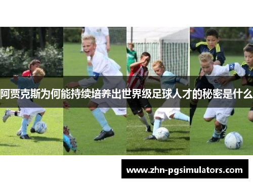 阿贾克斯为何能持续培养出世界级足球人才的秘密是什么 阿贾克斯为何能持续培养出世界级足球人才的秘密是什么