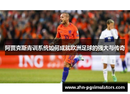 阿贾克斯青训系统如何成就欧洲足球的强大与传奇 阿贾克斯青训系统如何成就欧洲足球的强大与传奇