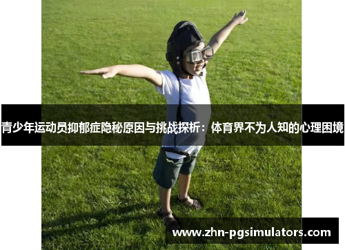 青少年运动员抑郁症隐秘原因与挑战探析：体育界不为人知的心理困境