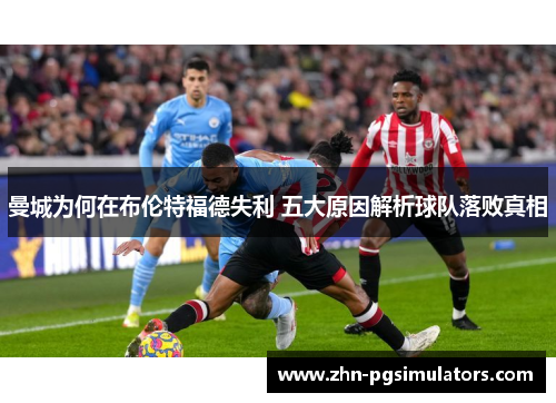 曼城为何在布伦特福德失利 五大原因解析球队落败真相